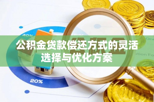 景德镇公积金贷款偿还方式的灵活选择与优化方案