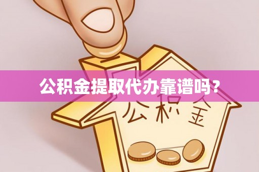 景德镇公积金提取代办靠谱吗？