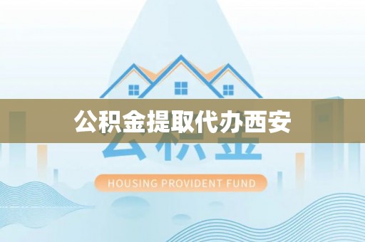 景德镇公积金提取代办西安