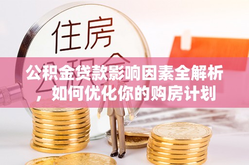 景德镇公积金贷款影响因素全解析，如何优化你的购房计划