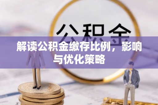 景德镇解读公积金缴存比例，影响与优化策略