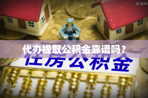 景德镇代办提取公积金靠谱吗？