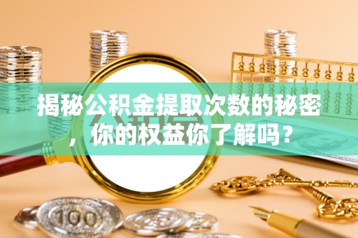 景德镇揭秘公积金提取次数的秘密，你的权益你了解吗？