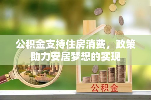 景德镇公积金支持住房消费，政策助力安居梦想的实现