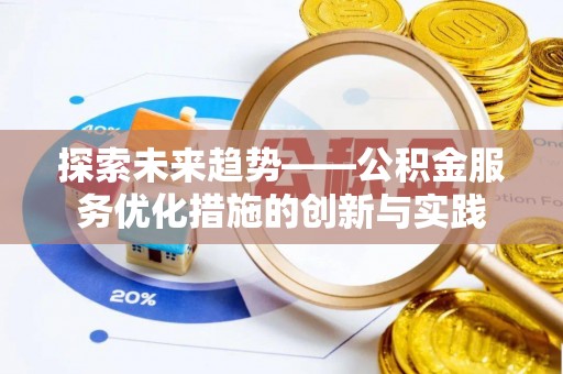景德镇探索未来趋势——公积金服务优化措施的创新与实践