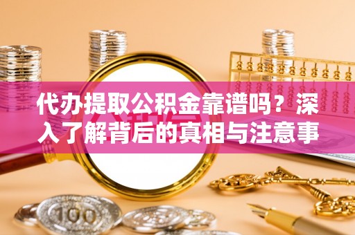 景德镇代办提取公积金靠谱吗？深入了解背后的真相与注意事项