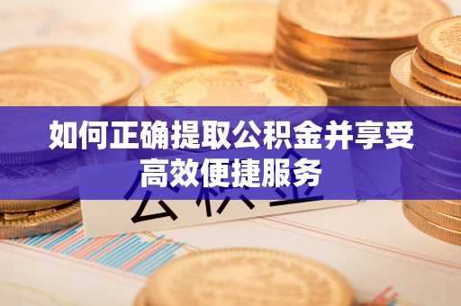 景德镇如何正确提取公积金并享受高效便捷服务