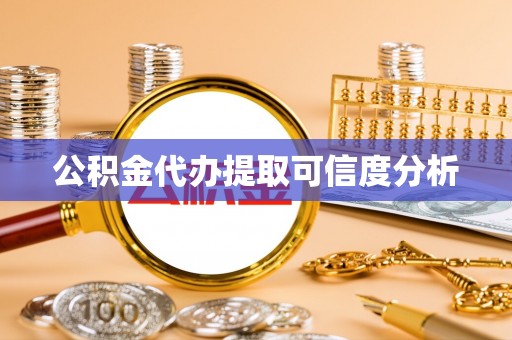 景德镇公积金代办提取可信度分析