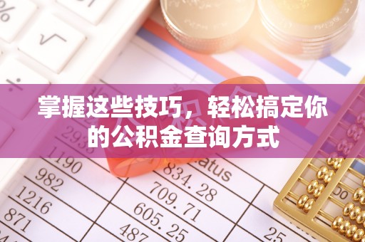 景德镇掌握这些技巧，轻松搞定你的公积金查询方式