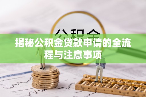 景德镇揭秘公积金贷款申请的全流程与注意事项