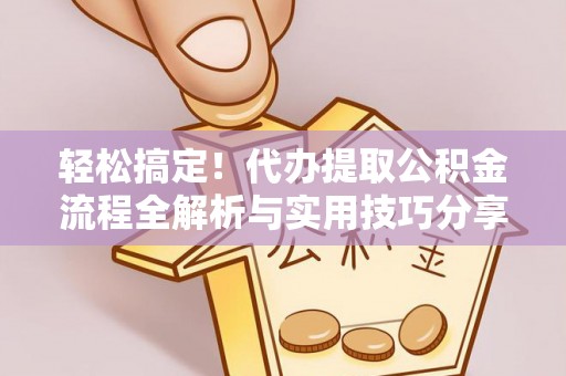 景德镇轻松搞定！代办提取公积金流程全解析与实用技巧分享