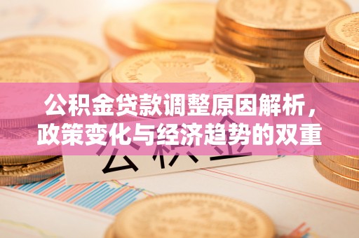 景德镇公积金贷款调整原因解析，政策变化与经济趋势的双重影响
