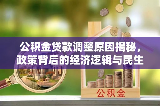 景德镇公积金贷款调整原因揭秘，政策背后的经济逻辑与民生考量