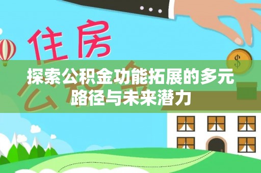 景德镇探索公积金功能拓展的多元路径与未来潜力