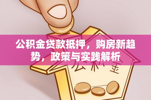景德镇公积金贷款抵押，购房新趋势，政策与实践解析