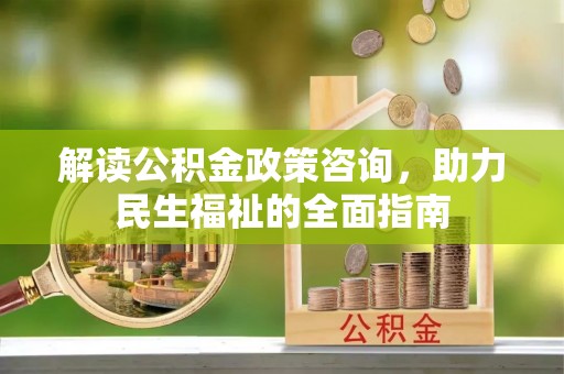 景德镇解读公积金政策咨询，助力民生福祉的全面指南