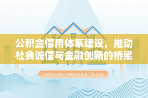 景德镇公积金信用体系建设，推动社会诚信与金融创新的桥梁