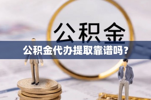景德镇公积金代办提取靠谱吗？