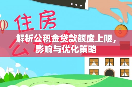 景德镇解析公积金贷款额度上限，影响与优化策略