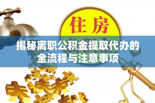 景德镇揭秘离职公积金提取代办的全流程与注意事项