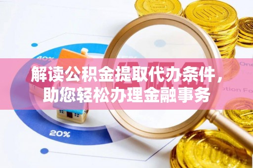 景德镇解读公积金提取代办条件，助您轻松办理金融事务