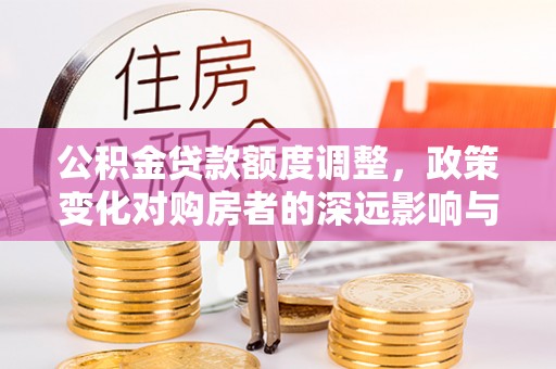 景德镇公积金贷款额度调整，政策变化对购房者的深远影响与应对策略