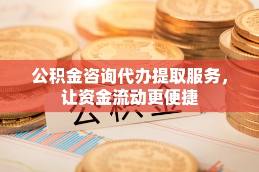 景德镇公积金咨询代办提取服务，让资金流动更便捷