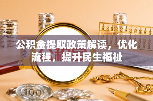 景德镇公积金提取政策解读，优化流程，提升民生福祉