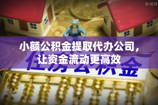 景德镇小额公积金提取代办公司，让资金流动更高效