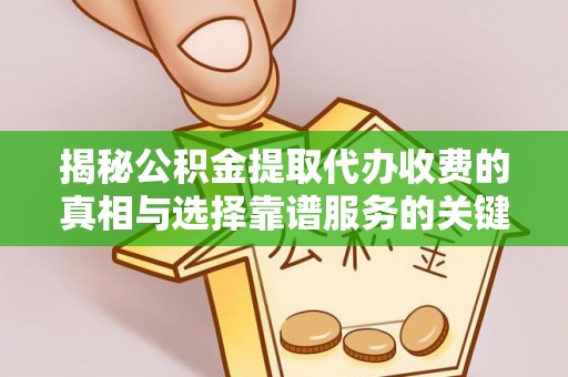 景德镇揭秘公积金提取代办收费的真相与选择靠谱服务的关键
