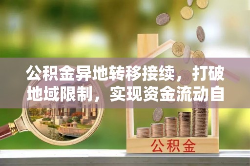 景德镇公积金异地转移接续，打破地域限制，实现资金流动自由