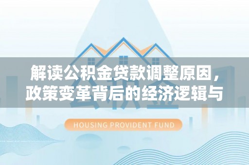 景德镇解读公积金贷款调整原因，政策变革背后的经济逻辑与民生影响
