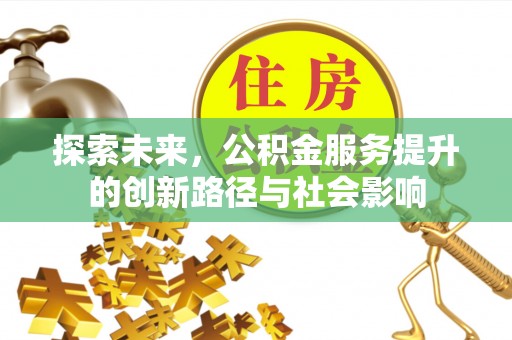景德镇探索未来，公积金服务提升的创新路径与社会影响