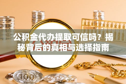 景德镇公积金代办提取可信吗？揭秘背后的真相与选择指南